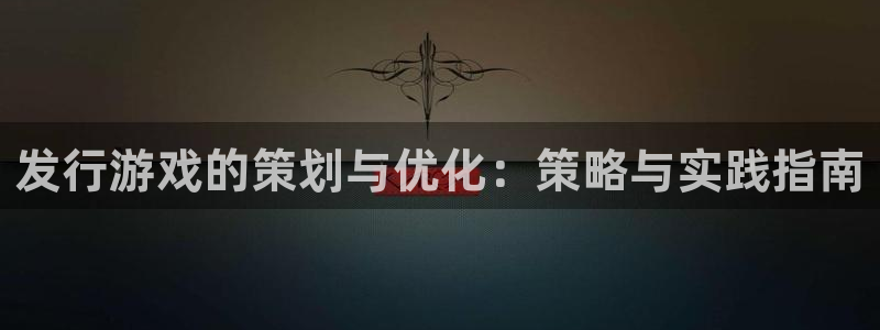 新宝GG官网客服怎么样：发行游戏的策划与优化：策略与实践指南