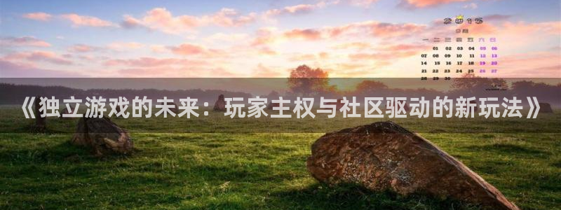 新宝GG官网注册平台是什么软件：《独立游戏的未来：玩家主权与社区驱动的新玩法》