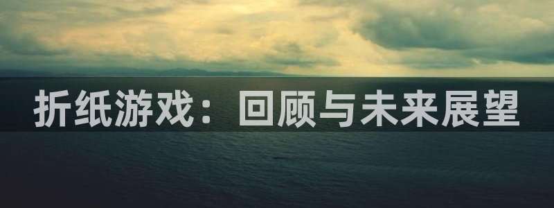 新宝GG官网注册方法视频教程：折纸游戏：回顾与未来展望