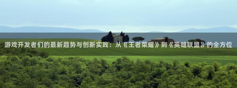 新宝GG官网登录注册不了账号：游戏开发者们的最新趋势与创新实践：从《王者荣耀》到《英雄联盟》的全方位