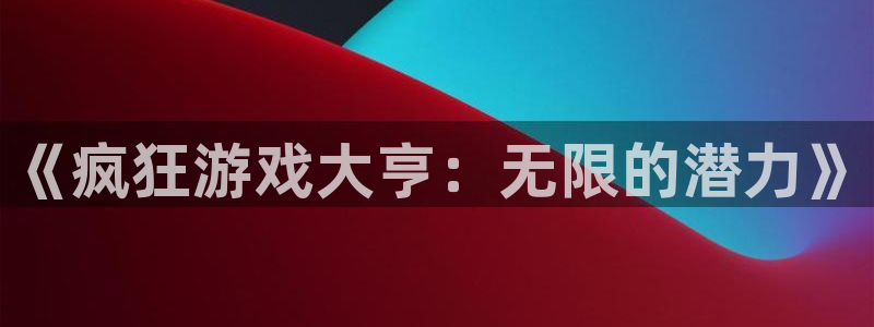 新宝GG多少钱：《疯狂游戏大亨：无限的潜力》