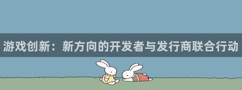 新宝GG子 到底怎么样：游戏创新：新方向的开发者与发行商联合行动