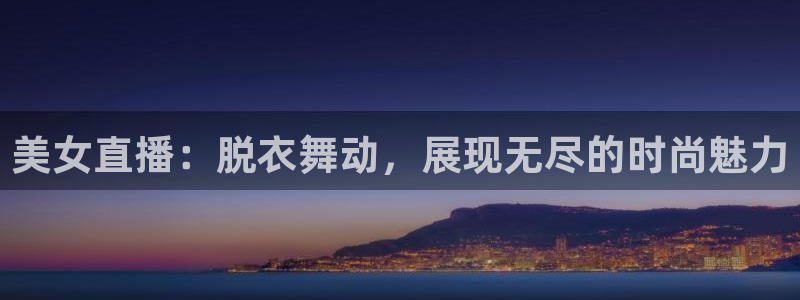 小九直播nba在线观看：美女直播：脱衣舞动，展现无尽的时尚魅力